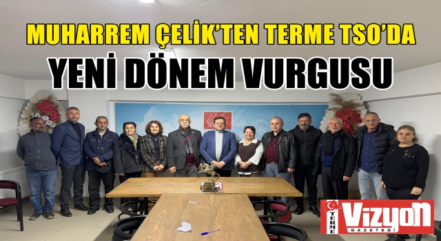 Muharrem Çelik’ten Terme TSO’da Yeni Dönem Vurgusu