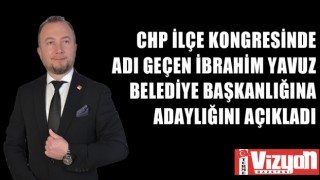 CHP İLÇE KONGRESİNDE ADI GEÇEN İBRAHİM YAVUZ, BELEDİYE BAŞKANLIĞINA ADAYLIĞINI AÇIKLADI